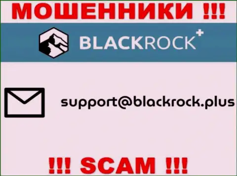 На сайте БлэкРокПлюс, в контактных данных, размещен адрес электронной почты данных мошенников, не пишите, сольют